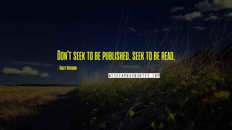 Tracy Hickman Quotes: Don't seek to be published, seek to be read.