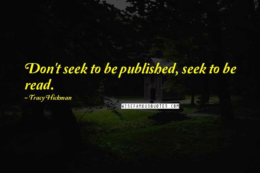 Tracy Hickman Quotes: Don't seek to be published, seek to be read.