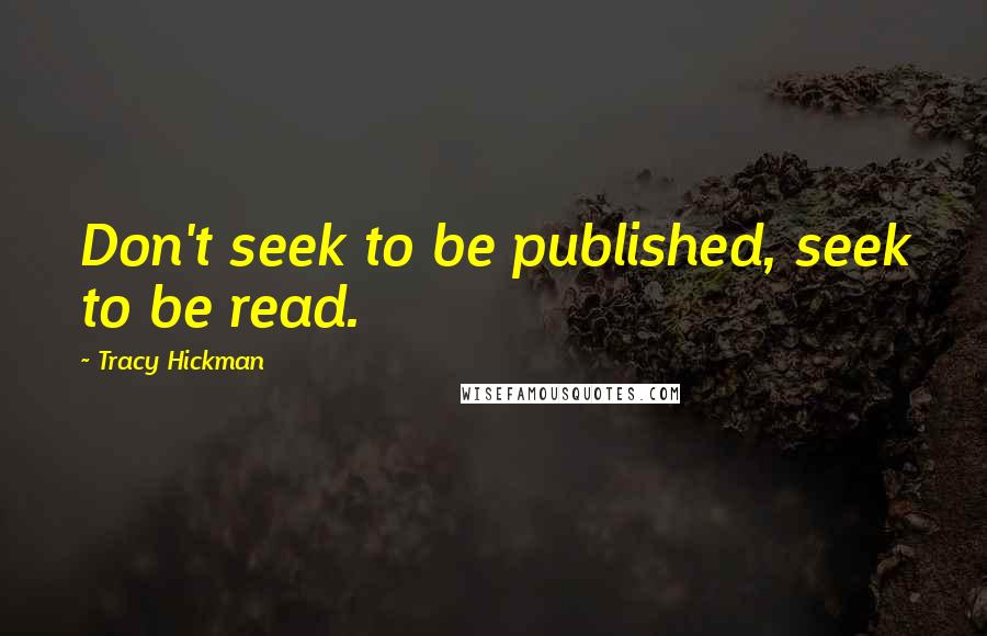 Tracy Hickman Quotes: Don't seek to be published, seek to be read.