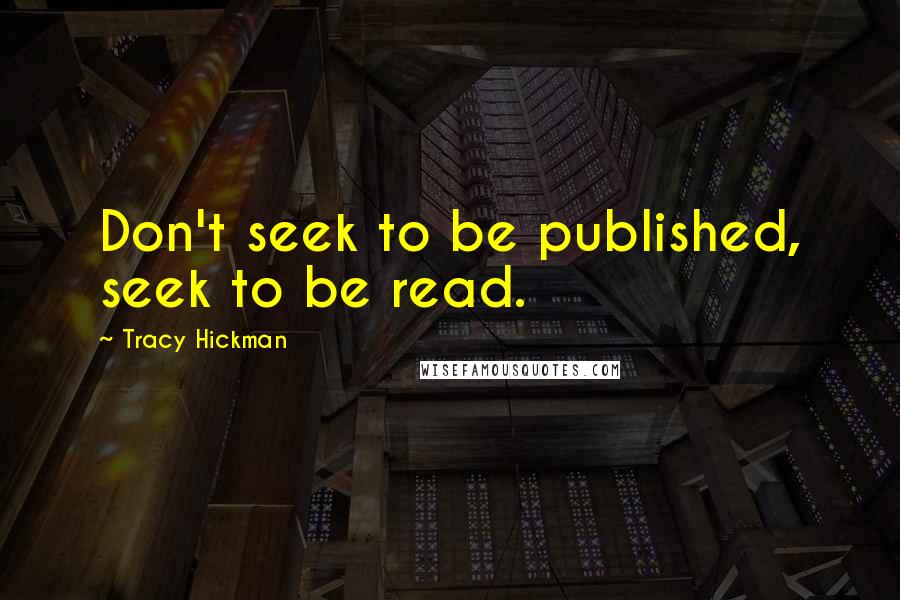 Tracy Hickman Quotes: Don't seek to be published, seek to be read.