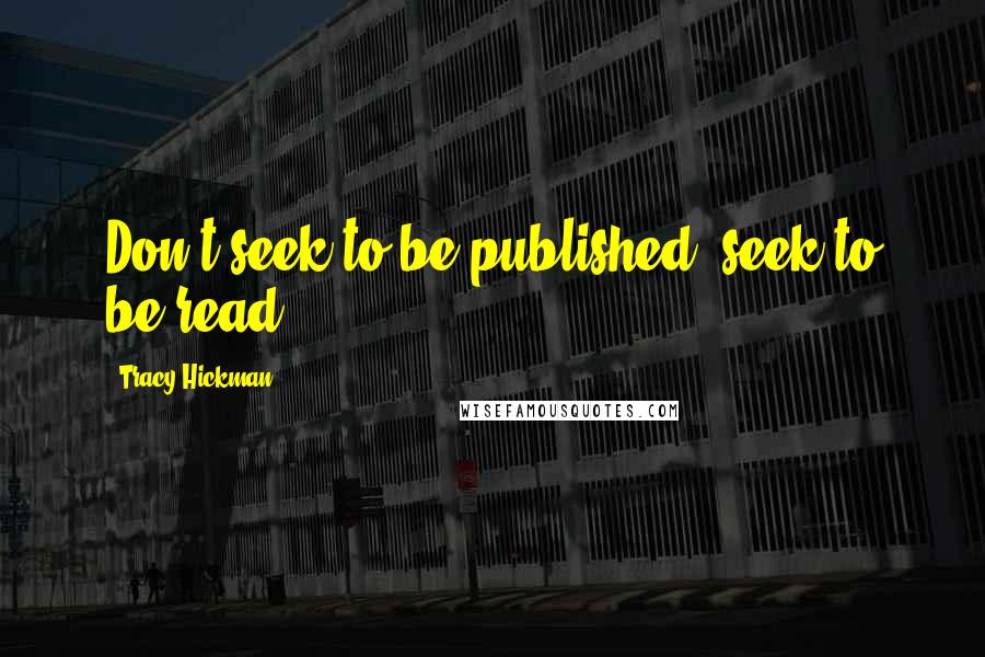 Tracy Hickman Quotes: Don't seek to be published, seek to be read.