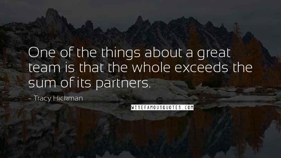 Tracy Hickman Quotes: One of the things about a great team is that the whole exceeds the sum of its partners.