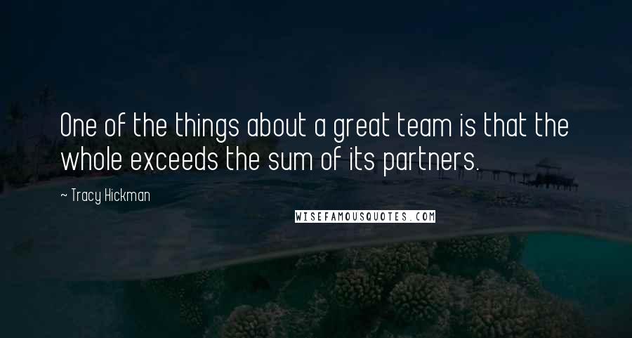 Tracy Hickman Quotes: One of the things about a great team is that the whole exceeds the sum of its partners.