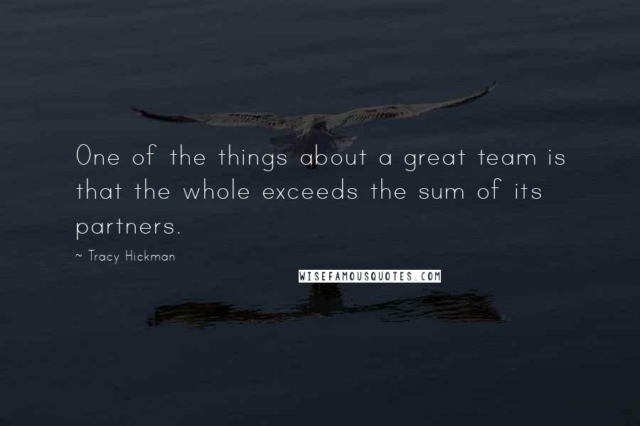 Tracy Hickman Quotes: One of the things about a great team is that the whole exceeds the sum of its partners.