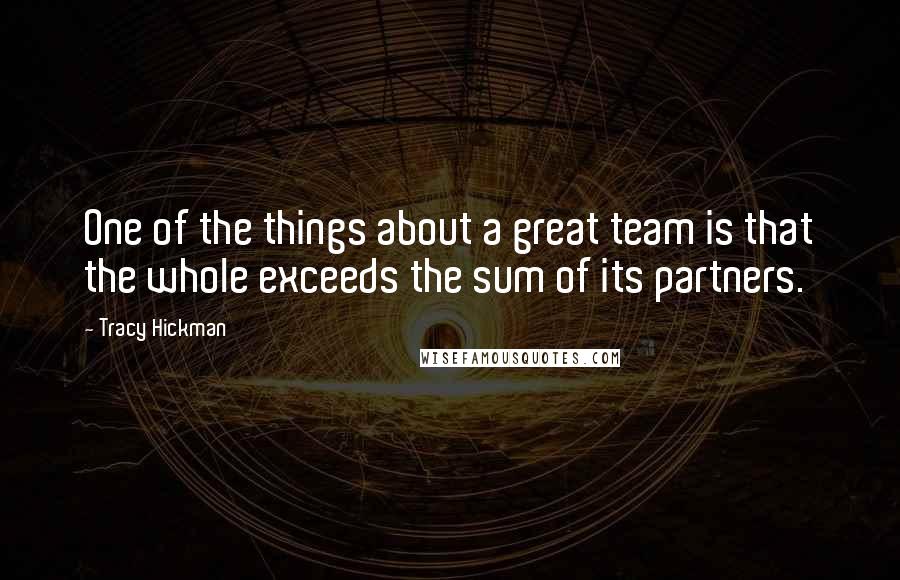 Tracy Hickman Quotes: One of the things about a great team is that the whole exceeds the sum of its partners.