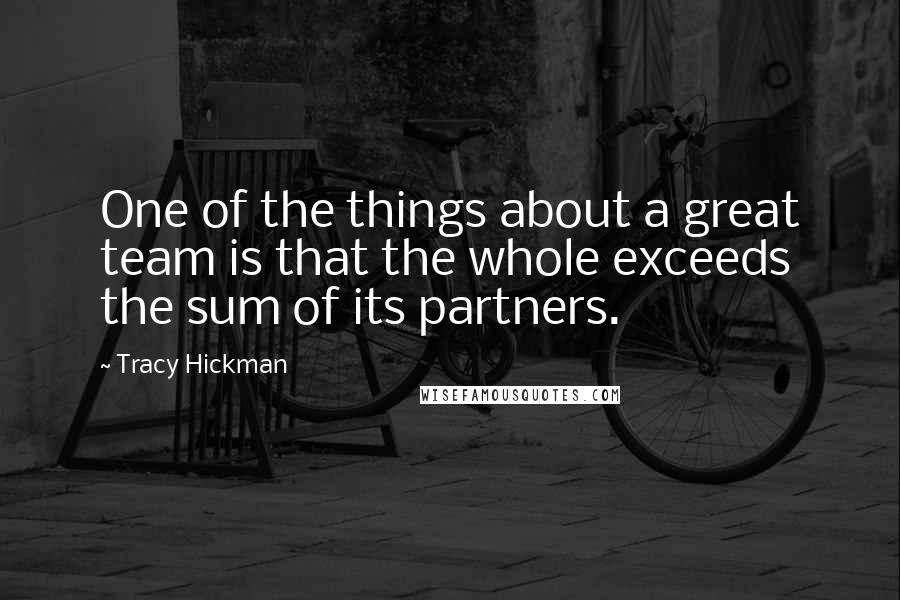 Tracy Hickman Quotes: One of the things about a great team is that the whole exceeds the sum of its partners.