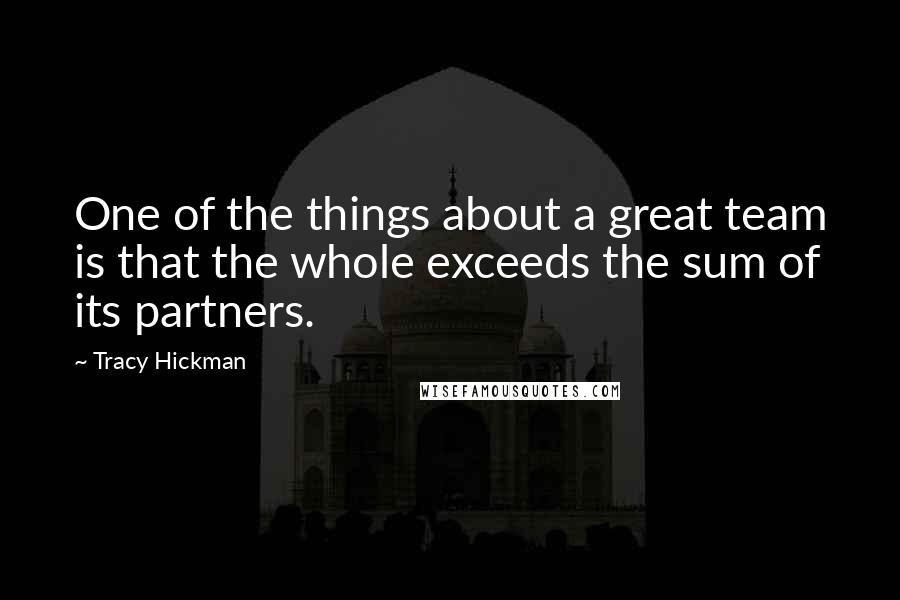 Tracy Hickman Quotes: One of the things about a great team is that the whole exceeds the sum of its partners.