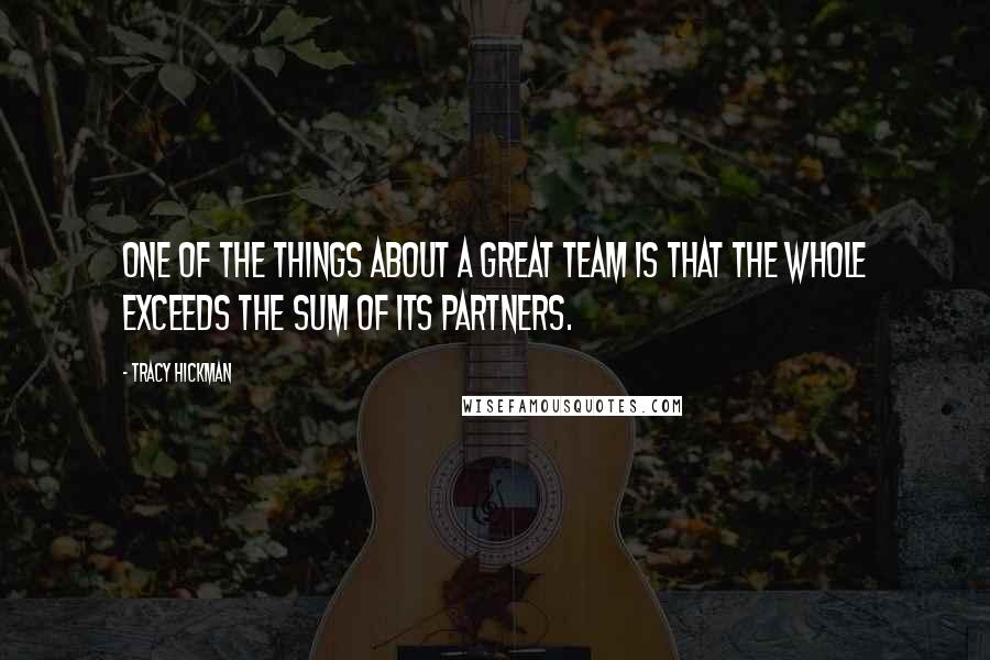 Tracy Hickman Quotes: One of the things about a great team is that the whole exceeds the sum of its partners.