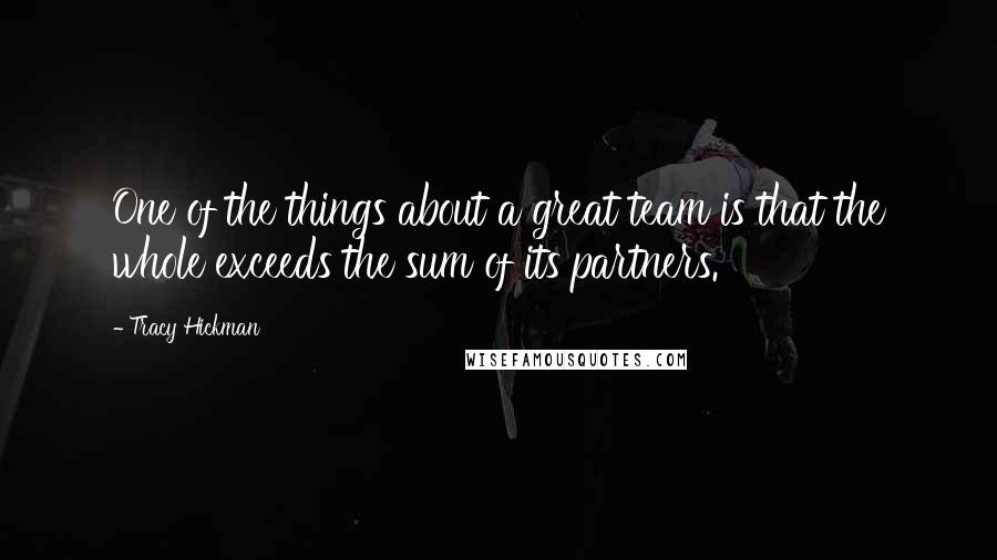 Tracy Hickman Quotes: One of the things about a great team is that the whole exceeds the sum of its partners.