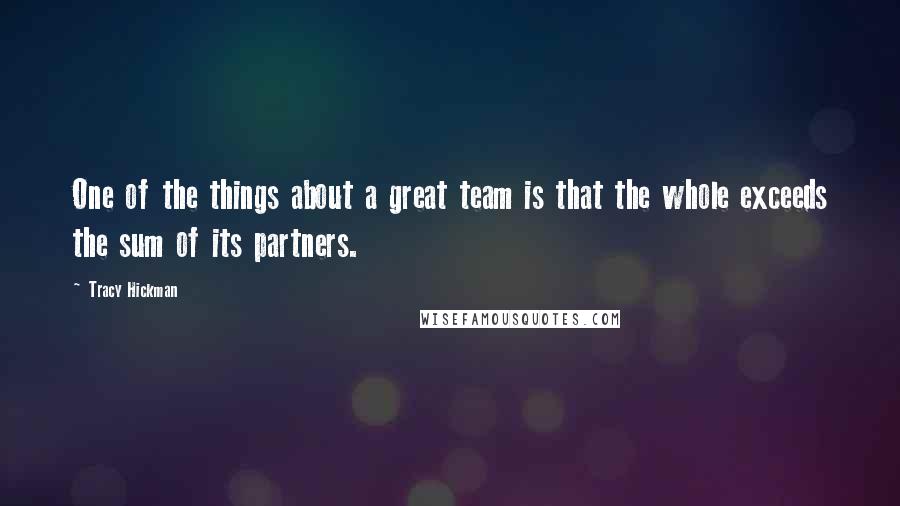 Tracy Hickman Quotes: One of the things about a great team is that the whole exceeds the sum of its partners.