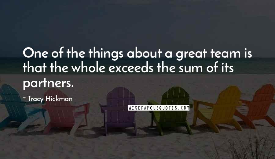 Tracy Hickman Quotes: One of the things about a great team is that the whole exceeds the sum of its partners.