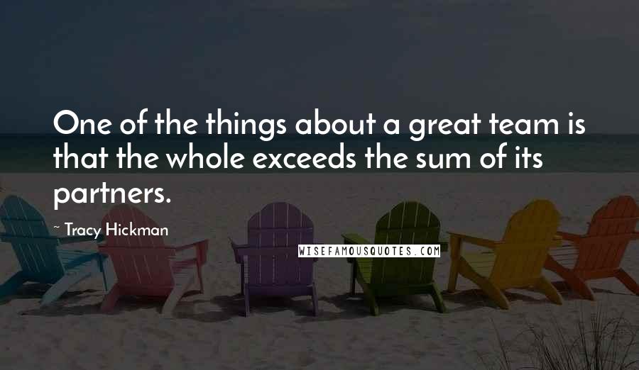 Tracy Hickman Quotes: One of the things about a great team is that the whole exceeds the sum of its partners.