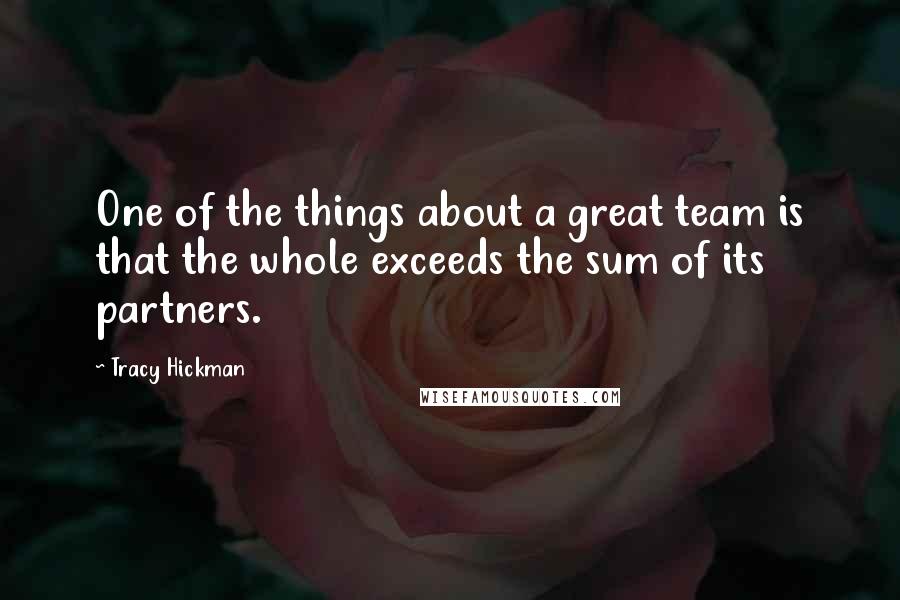 Tracy Hickman Quotes: One of the things about a great team is that the whole exceeds the sum of its partners.