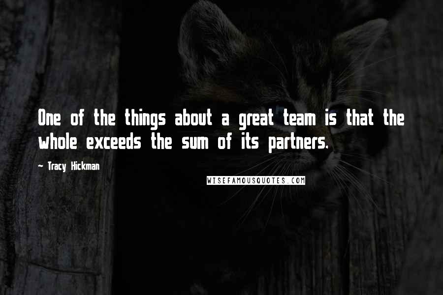 Tracy Hickman Quotes: One of the things about a great team is that the whole exceeds the sum of its partners.