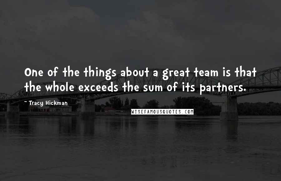 Tracy Hickman Quotes: One of the things about a great team is that the whole exceeds the sum of its partners.