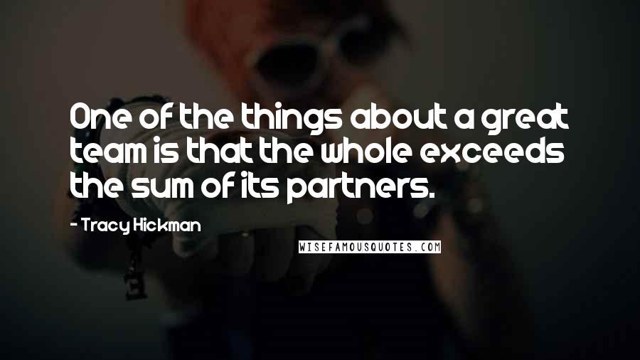 Tracy Hickman Quotes: One of the things about a great team is that the whole exceeds the sum of its partners.