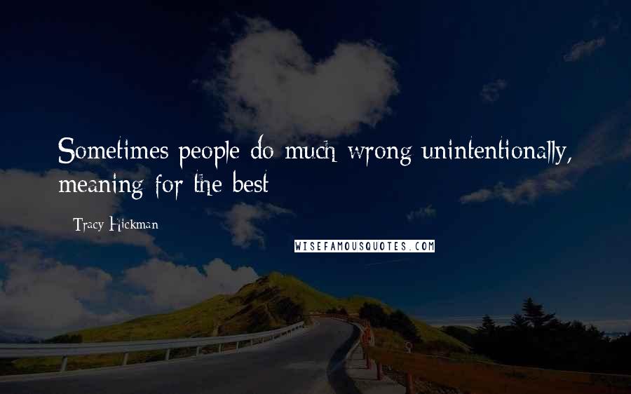 Tracy Hickman Quotes: Sometimes people do much wrong unintentionally, meaning for the best