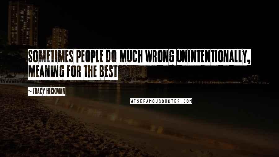 Tracy Hickman Quotes: Sometimes people do much wrong unintentionally, meaning for the best