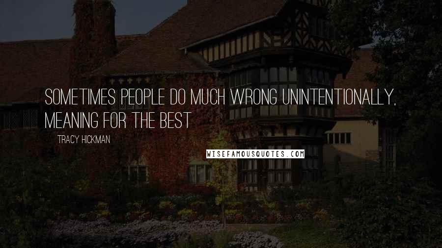Tracy Hickman Quotes: Sometimes people do much wrong unintentionally, meaning for the best