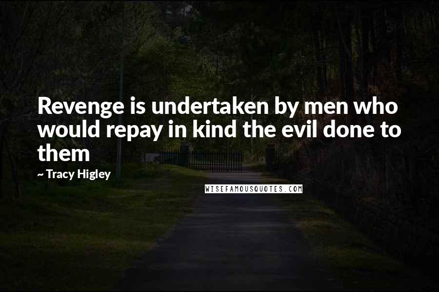 Tracy Higley Quotes: Revenge is undertaken by men who would repay in kind the evil done to them