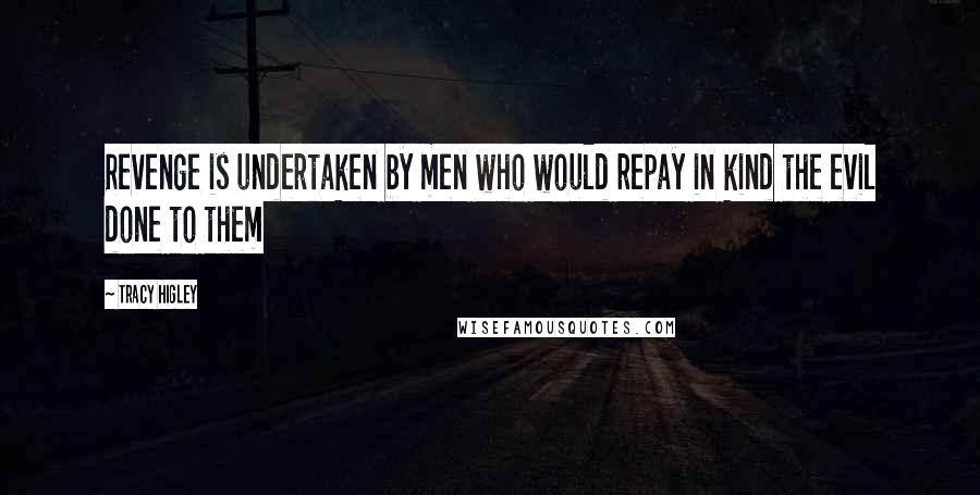 Tracy Higley Quotes: Revenge is undertaken by men who would repay in kind the evil done to them