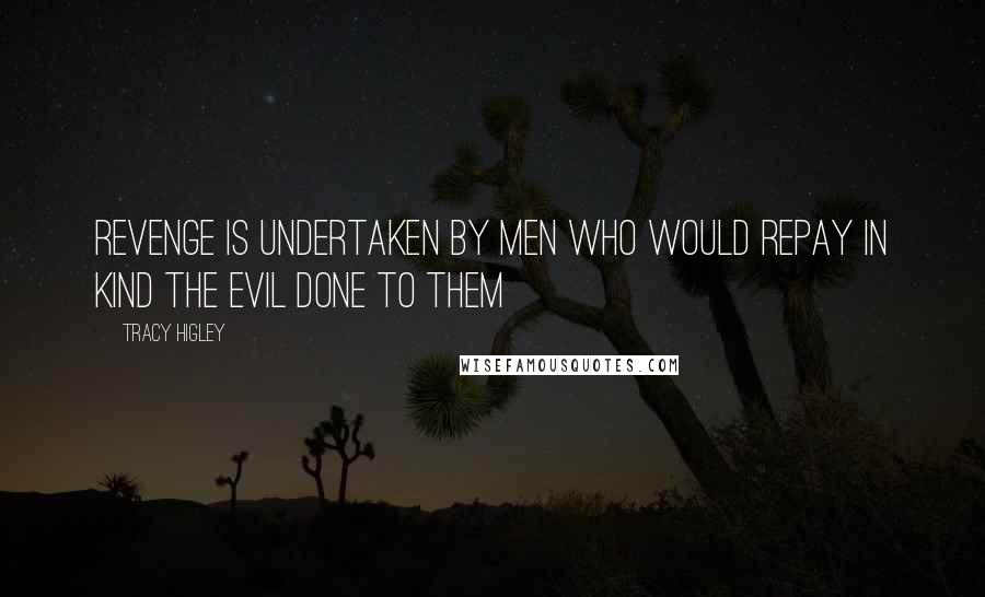 Tracy Higley Quotes: Revenge is undertaken by men who would repay in kind the evil done to them