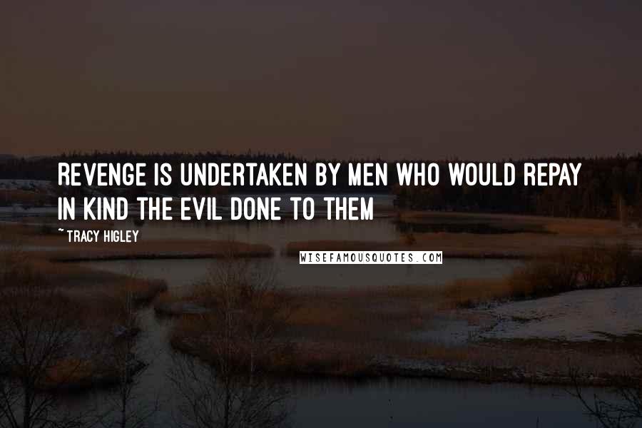 Tracy Higley Quotes: Revenge is undertaken by men who would repay in kind the evil done to them
