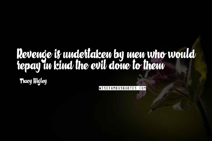 Tracy Higley Quotes: Revenge is undertaken by men who would repay in kind the evil done to them