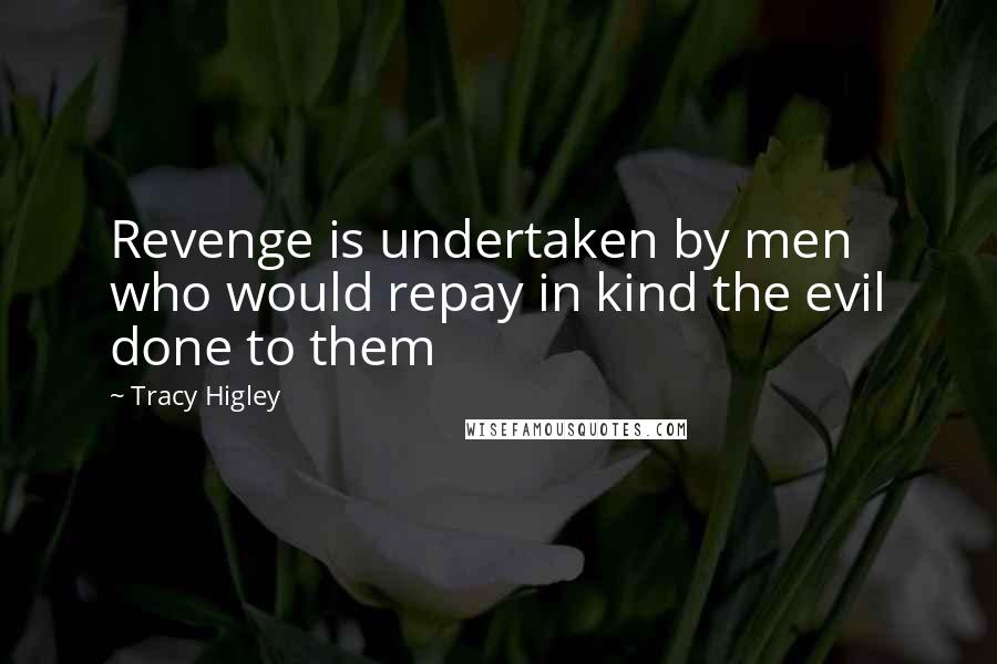 Tracy Higley Quotes: Revenge is undertaken by men who would repay in kind the evil done to them