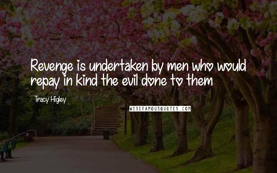 Tracy Higley Quotes: Revenge is undertaken by men who would repay in kind the evil done to them