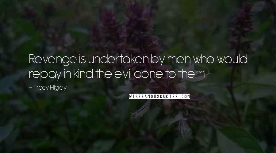 Tracy Higley Quotes: Revenge is undertaken by men who would repay in kind the evil done to them