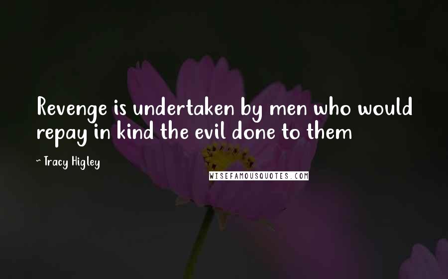 Tracy Higley Quotes: Revenge is undertaken by men who would repay in kind the evil done to them