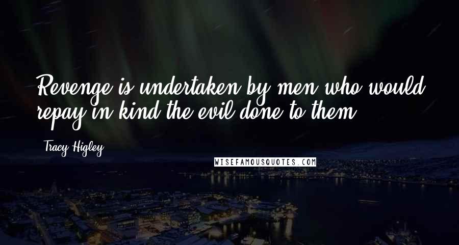 Tracy Higley Quotes: Revenge is undertaken by men who would repay in kind the evil done to them