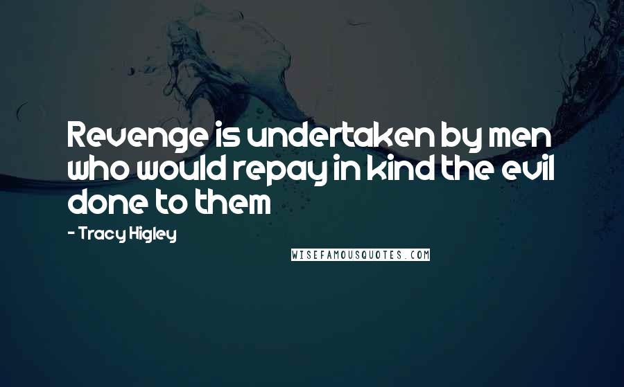 Tracy Higley Quotes: Revenge is undertaken by men who would repay in kind the evil done to them