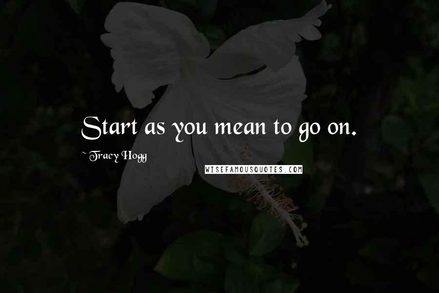 Tracy Hogg Quotes: Start as you mean to go on.