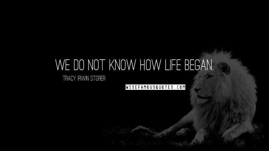Tracy Irwin Storer Quotes: We do not know how life began.