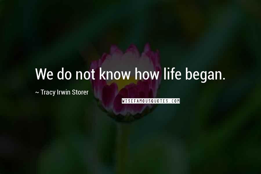 Tracy Irwin Storer Quotes: We do not know how life began.