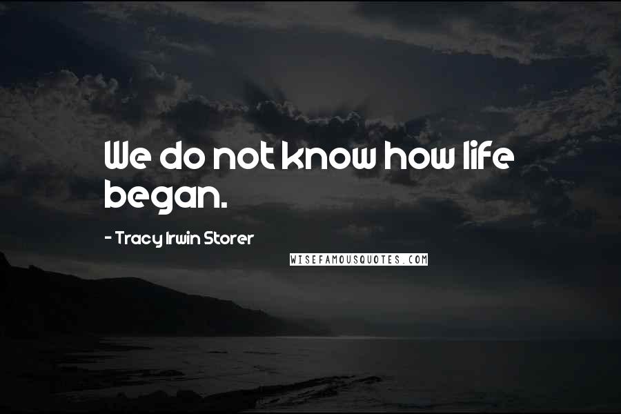 Tracy Irwin Storer Quotes: We do not know how life began.