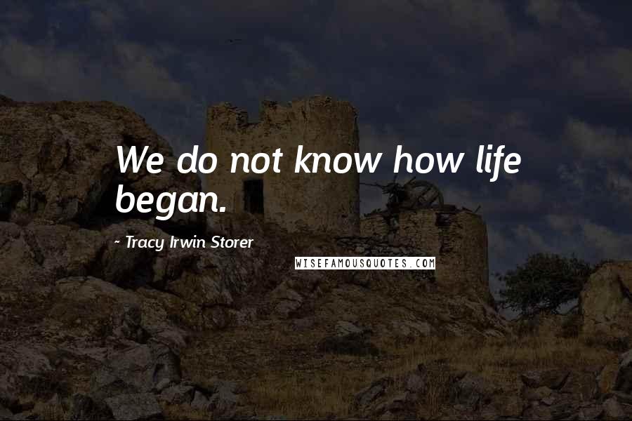 Tracy Irwin Storer Quotes: We do not know how life began.