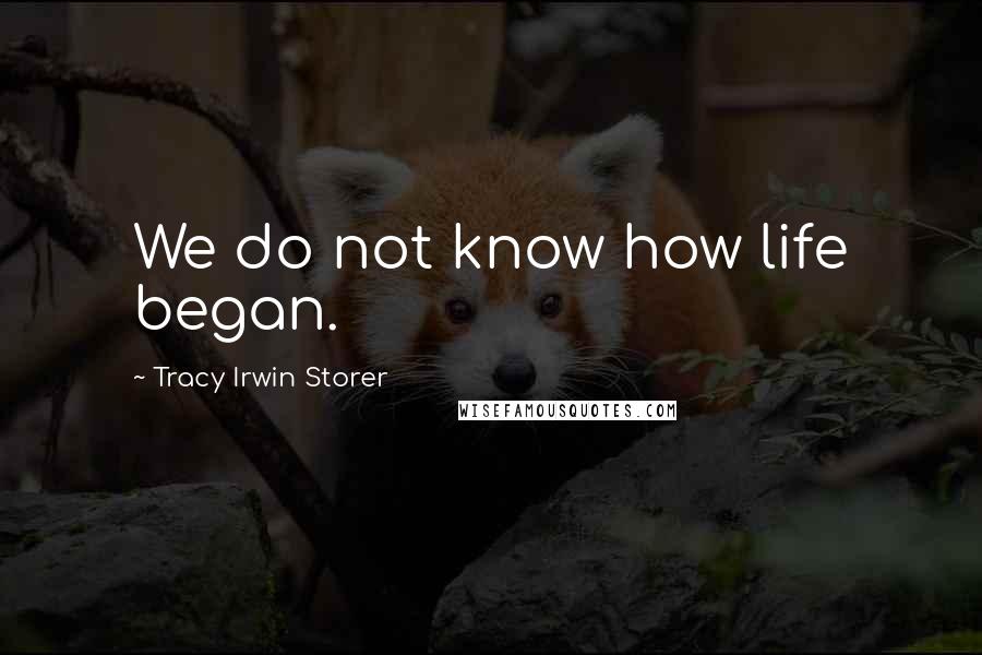 Tracy Irwin Storer Quotes: We do not know how life began.