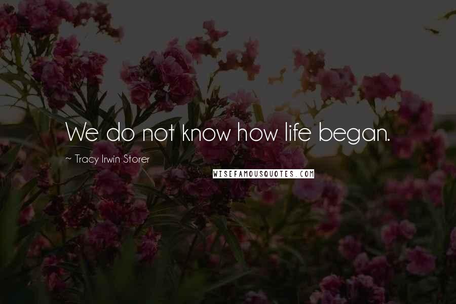 Tracy Irwin Storer Quotes: We do not know how life began.