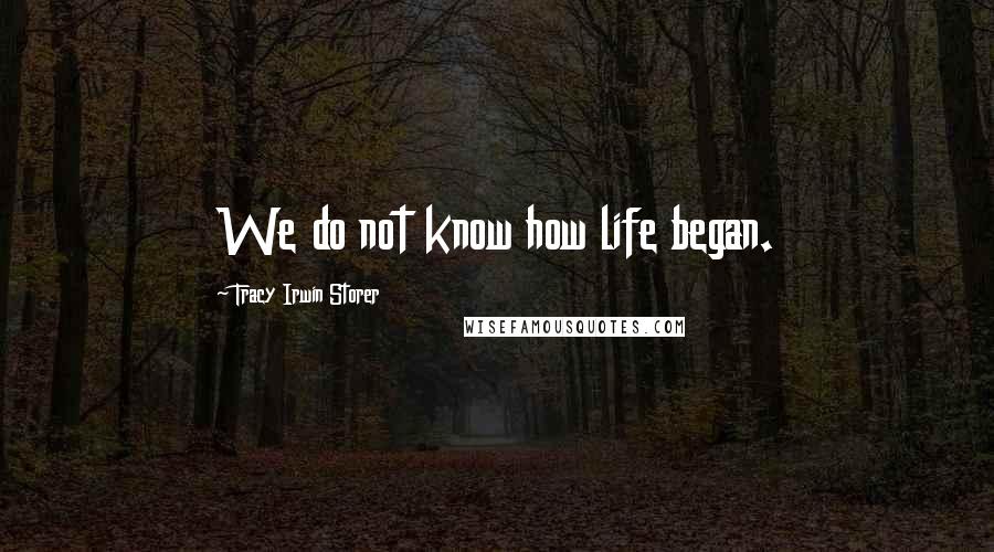 Tracy Irwin Storer Quotes: We do not know how life began.