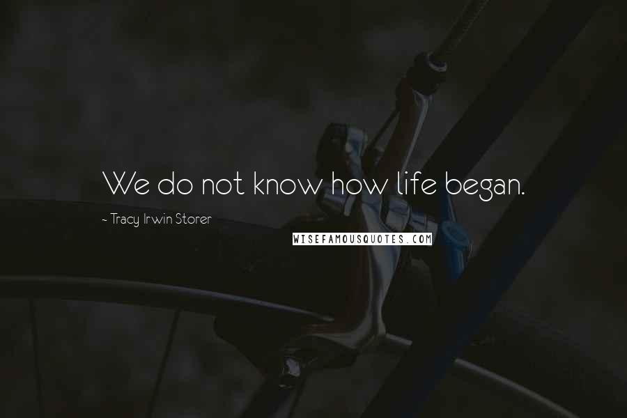 Tracy Irwin Storer Quotes: We do not know how life began.