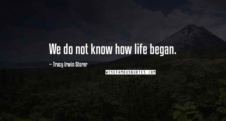 Tracy Irwin Storer Quotes: We do not know how life began.