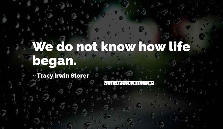 Tracy Irwin Storer Quotes: We do not know how life began.