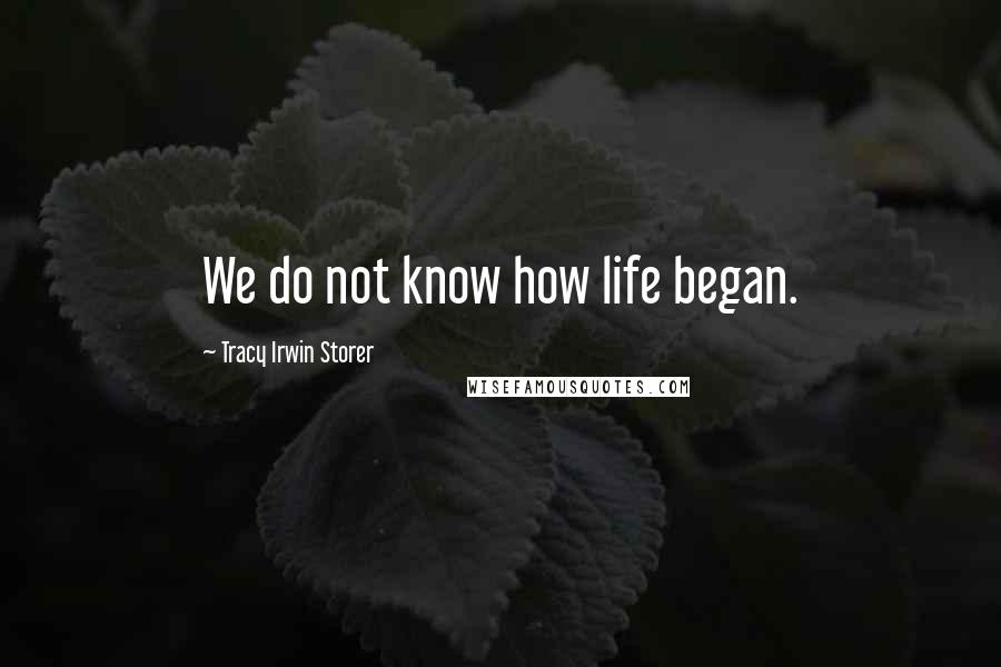 Tracy Irwin Storer Quotes: We do not know how life began.