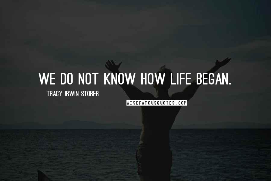 Tracy Irwin Storer Quotes: We do not know how life began.