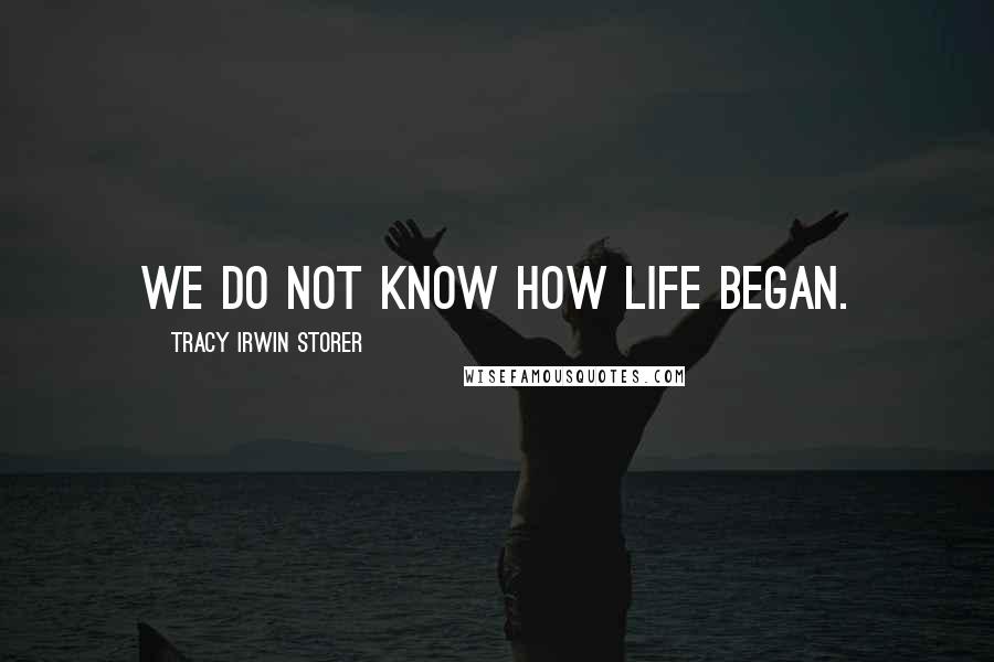 Tracy Irwin Storer Quotes: We do not know how life began.