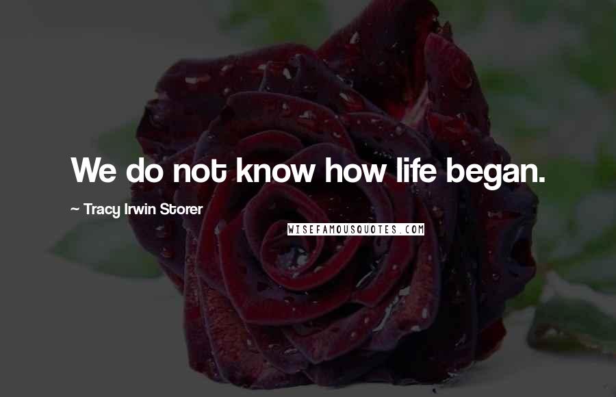 Tracy Irwin Storer Quotes: We do not know how life began.