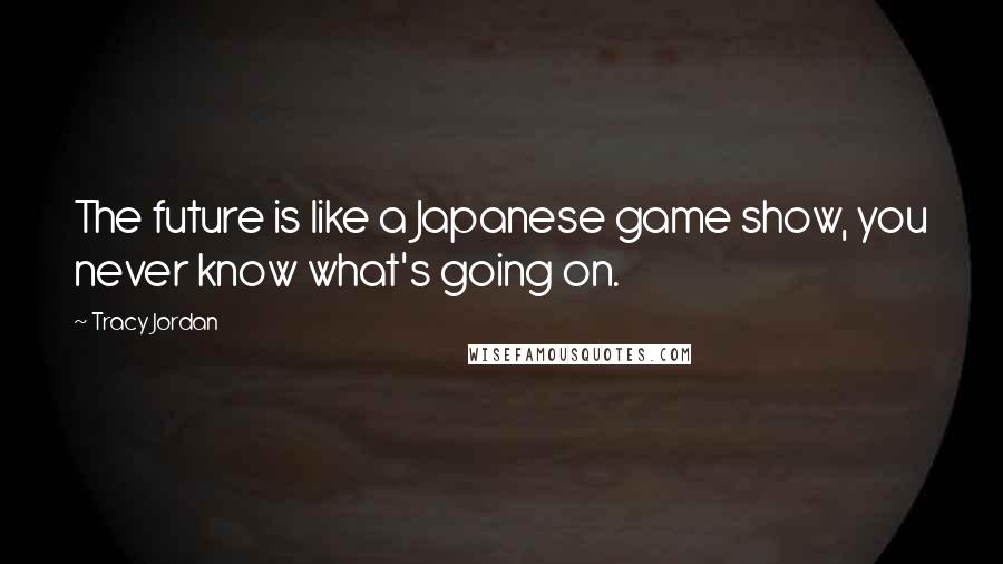 Tracy Jordan Quotes: The future is like a Japanese game show, you never know what's going on.